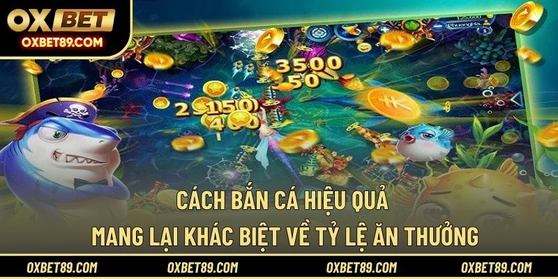 Cách bắn cá hiệu quả mang lại khác biệt về tỷ lệ ăn thưởng